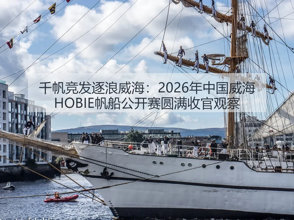 千帆竞发逐浪威海:2026年中国威海HOBIE帆船公开赛圆满收官观察